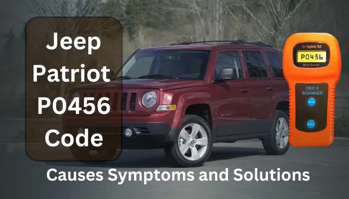 Jeep Patriot P0456 Code: Causes, Symptoms, and Fixes